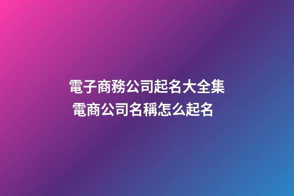 電子商務公司起名大全集 電商公司名稱怎么起名
